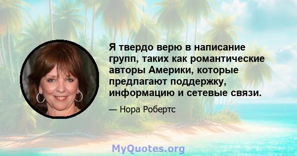 Я твердо верю в написание групп, таких как романтические авторы Америки, которые предлагают поддержку, информацию и сетевые связи.