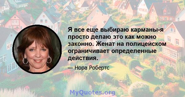 Я все еще выбираю карманы-я просто делаю это как можно законно. Женат на полицейском ограничивает определенные действия.