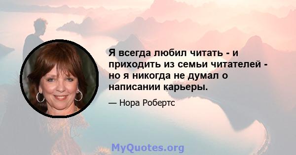 Я всегда любил читать - и приходить из семьи читателей - но я никогда не думал о написании карьеры.