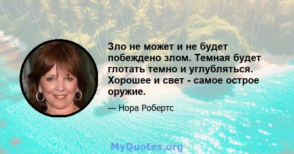 Зло не может и не будет побеждено злом. Темная будет глотать темно и углубляться. Хорошее и свет - самое острое оружие.