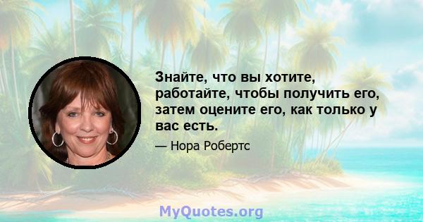 Знайте, что вы хотите, работайте, чтобы получить его, затем оцените его, как только у вас есть.