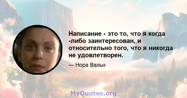 Написание - это то, что я когда -либо заинтересован, и относительно того, что я никогда не удовлетворен.