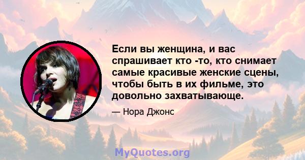 Если вы женщина, и вас спрашивает кто -то, кто снимает самые красивые женские сцены, чтобы быть в их фильме, это довольно захватывающе.