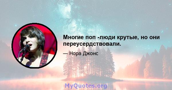 Многие поп -люди крутые, но они переусердствовали.