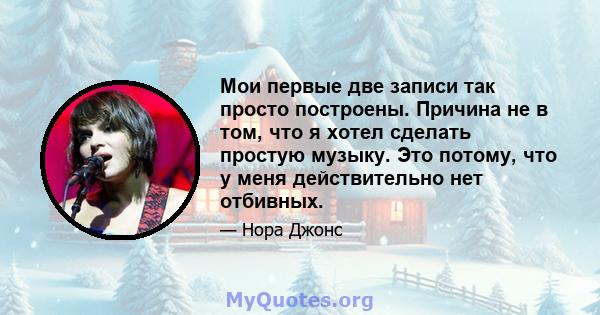 Мои первые две записи так просто построены. Причина не в том, что я хотел сделать простую музыку. Это потому, что у меня действительно нет отбивных.