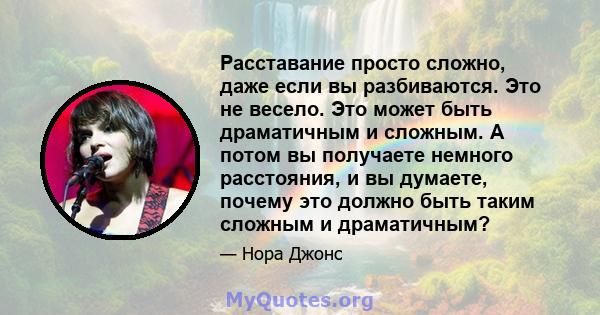 Расставание просто сложно, даже если вы разбиваются. Это не весело. Это может быть драматичным и сложным. А потом вы получаете немного расстояния, и вы думаете, почему это должно быть таким сложным и драматичным?