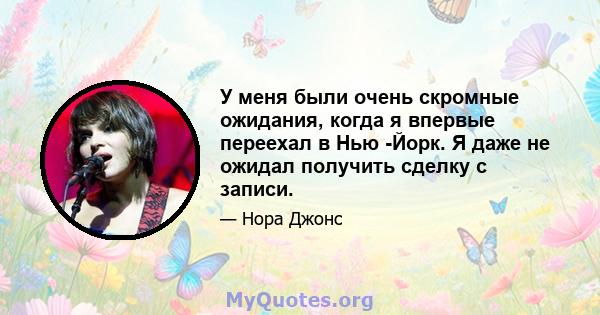 У меня были очень скромные ожидания, когда я впервые переехал в Нью -Йорк. Я даже не ожидал получить сделку с записи.