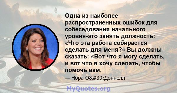 Одна из наиболее распространенных ошибок для собеседования начального уровня-это занять должность: «Что эта работа собирается сделать для меня?» Вы должны сказать: «Вот что я могу сделать, и вот что я хочу сделать,