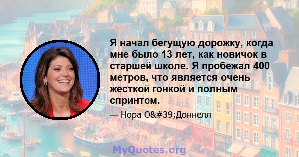 Я начал бегущую дорожку, когда мне было 13 лет, как новичок в старшей школе. Я пробежал 400 метров, что является очень жесткой гонкой и полным спринтом.