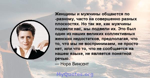 Женщины и мужчины общаются по -разному, часто на совершенно разных плоскостях. Но так же, как мужчины подвели нас, мы подвели их. Это был один из наших великих коллективных женских недостатков, предполагая, что то, что