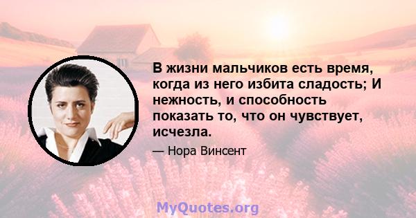 В жизни мальчиков есть время, когда из него избита сладость; И нежность, и способность показать то, что он чувствует, исчезла.