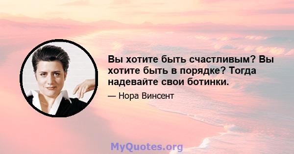 Вы хотите быть счастливым? Вы хотите быть в порядке? Тогда надевайте свои ботинки.