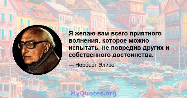 Я желаю вам всего приятного волнения, которое можно испытать, не повредив других и собственного достоинства.