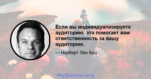 Если вы индивидуализируете аудиторию, это помогает вам ответственность за вашу аудиторию.