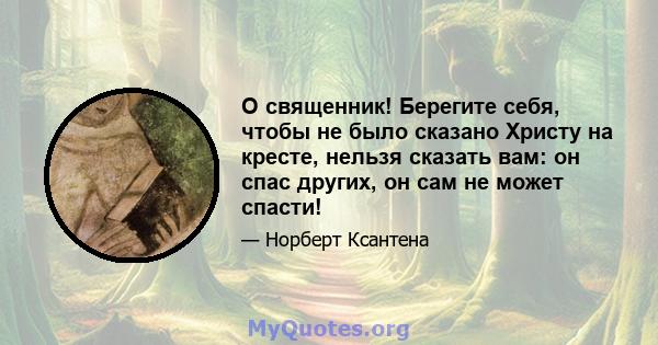 О священник! Берегите себя, чтобы не было сказано Христу на кресте, нельзя сказать вам: он спас других, он сам не может спасти!