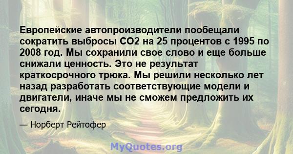 Европейские автопроизводители пообещали сократить выбросы CO2 на 25 процентов с 1995 по 2008 год. Мы сохранили свое слово и еще больше снижали ценность. Это не результат краткосрочного трюка. Мы решили несколько лет