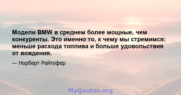 Модели BMW в среднем более мощные, чем конкуренты. Это именно то, к чему мы стремимся: меньше расхода топлива и больше удовольствия от вождения.