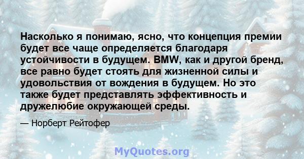 Насколько я понимаю, ясно, что концепция премии будет все чаще определяется благодаря устойчивости в будущем. BMW, как и другой бренд, все равно будет стоять для жизненной силы и удовольствия от вождения в будущем. Но