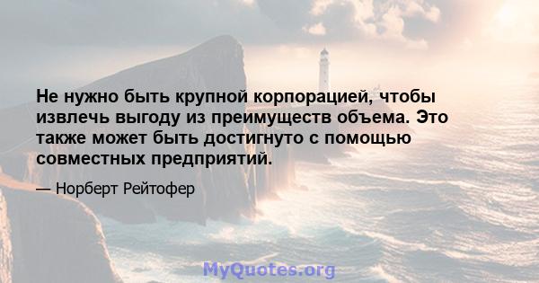 Не нужно быть крупной корпорацией, чтобы извлечь выгоду из преимуществ объема. Это также может быть достигнуто с помощью совместных предприятий.