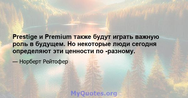 Prestige и Premium также будут играть важную роль в будущем. Но некоторые люди сегодня определяют эти ценности по -разному.