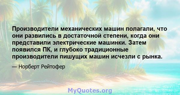 Производители механических машин полагали, что они развились в достаточной степени, когда они представили электрические машинки. Затем появился ПК, и глубоко традиционные производители пишущих машин исчезли с рынка.