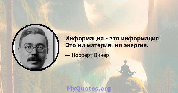 Информация - это информация; Это ни материя, ни энергия.