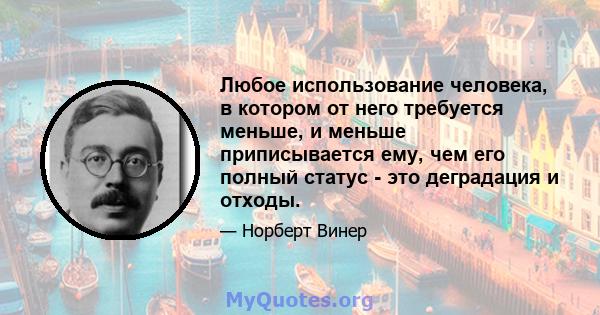 Любое использование человека, в котором от него требуется меньше, и меньше приписывается ему, чем его полный статус - это деградация и отходы.