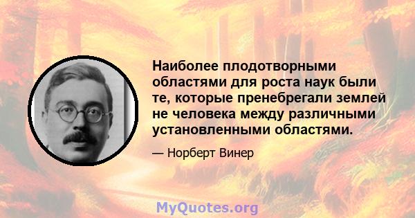 Наиболее плодотворными областями для роста наук были те, которые пренебрегали землей не человека между различными установленными областями.