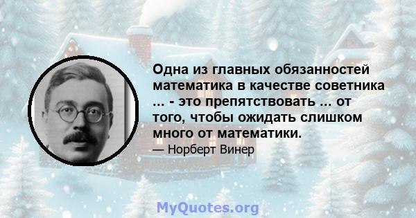 Одна из главных обязанностей математика в качестве советника ... - это препятствовать ... от того, чтобы ожидать слишком много от математики.