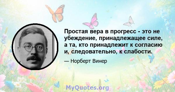 Простая вера в прогресс - это не убеждение, принадлежащее силе, а та, кто принадлежит к согласию и, следовательно, к слабости.