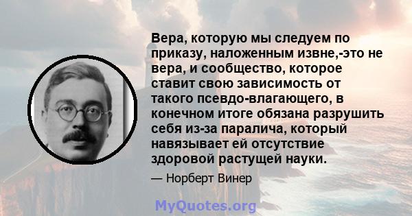 Вера, которую мы следуем по приказу, наложенным извне,-это не вера, и сообщество, которое ставит свою зависимость от такого псевдо-влагающего, в конечном итоге обязана разрушить себя из-за паралича, который навязывает