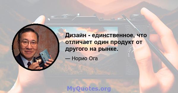 Дизайн - единственное, что отличает один продукт от другого на рынке.