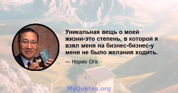 Уникальная вещь о моей жизни-это степень, в которой я взял меня на бизнес-бизнес-у меня не было желания ходить.