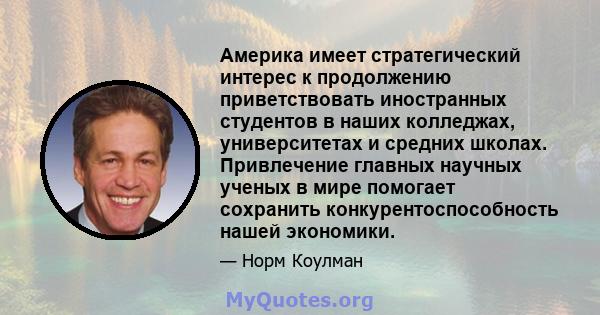 Америка имеет стратегический интерес к продолжению приветствовать иностранных студентов в наших колледжах, университетах и ​​средних школах. Привлечение главных научных ученых в мире помогает сохранить