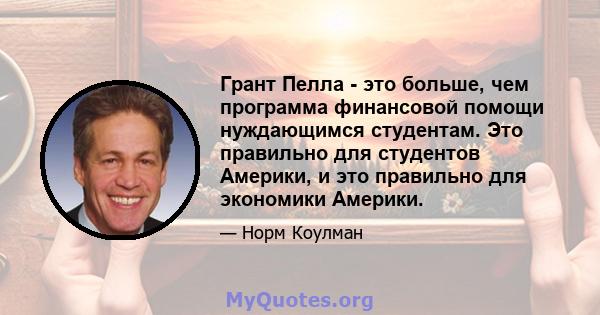 Грант Пелла - это больше, чем программа финансовой помощи нуждающимся студентам. Это правильно для студентов Америки, и это правильно для экономики Америки.