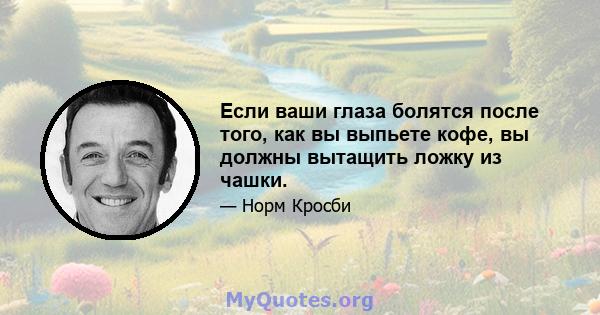 Если ваши глаза болятся после того, как вы выпьете кофе, вы должны вытащить ложку из чашки.