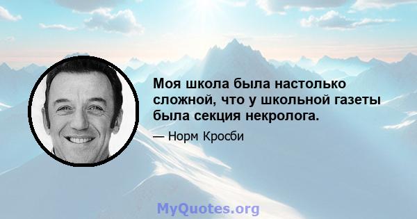 Моя школа была настолько сложной, что у школьной газеты была секция некролога.