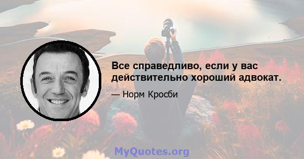 Все справедливо, если у вас действительно хороший адвокат.