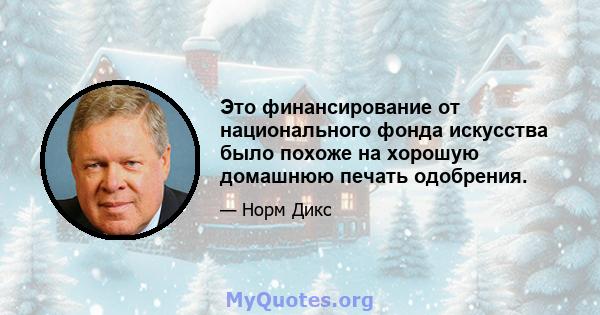 Это финансирование от национального фонда искусства было похоже на хорошую домашнюю печать одобрения.