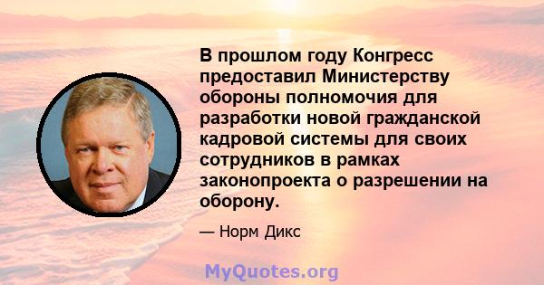 В прошлом году Конгресс предоставил Министерству обороны полномочия для разработки новой гражданской кадровой системы для своих сотрудников в рамках законопроекта о разрешении на оборону.