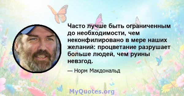 Часто лучше быть ограниченным до необходимости, чем неконфилировано в мере наших желаний: процветание разрушает больше людей, чем руины невзгод.