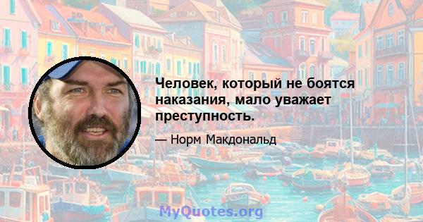 Человек, который не боятся наказания, мало уважает преступность.