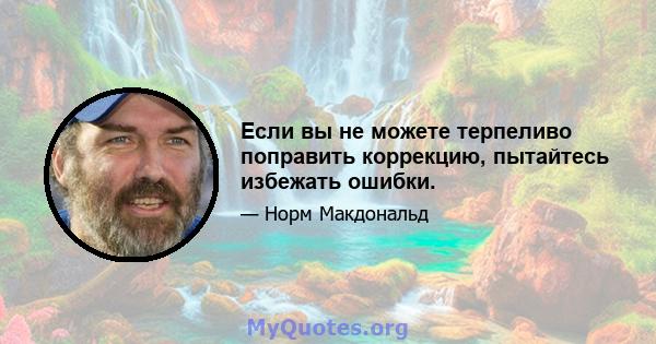 Если вы не можете терпеливо поправить коррекцию, пытайтесь избежать ошибки.