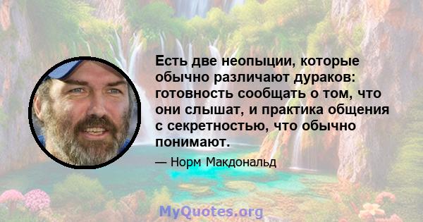 Есть две неопыции, которые обычно различают дураков: готовность сообщать о том, что они слышат, и практика общения с секретностью, что обычно понимают.