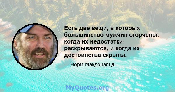 Есть две вещи, в которых большинство мужчин огорчены: когда их недостатки раскрываются, и когда их достоинства скрыты.