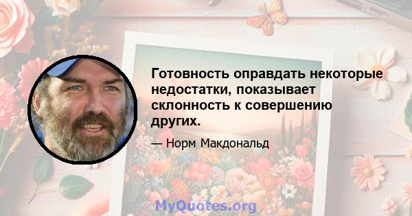 Готовность оправдать некоторые недостатки, показывает склонность к совершению других.