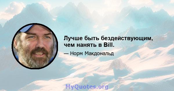 Лучше быть бездействующим, чем нанять в Bill.