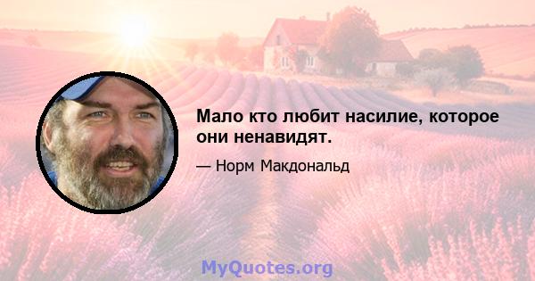 Мало кто любит насилие, которое они ненавидят.