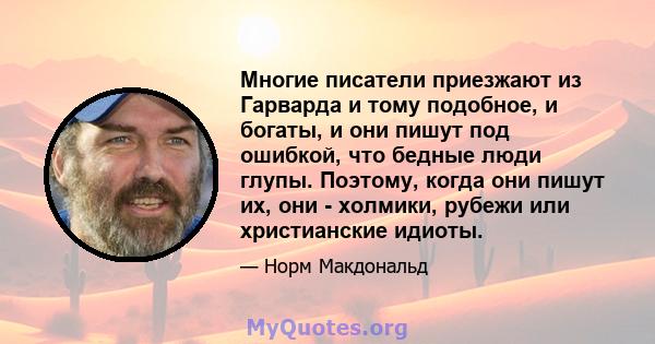 Многие писатели приезжают из Гарварда и тому подобное, и богаты, и они пишут под ошибкой, что бедные люди глупы. Поэтому, когда они пишут их, они - холмики, рубежи или христианские идиоты.