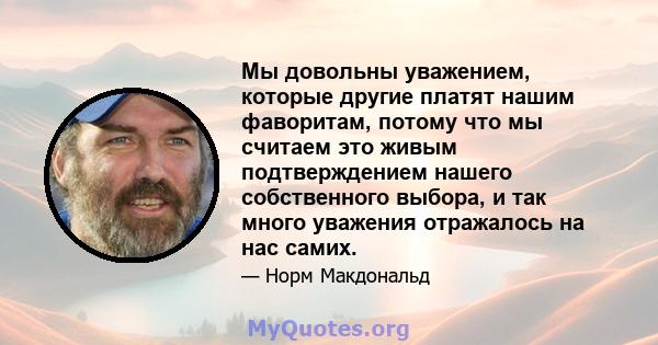 Мы довольны уважением, которые другие платят нашим фаворитам, потому что мы считаем это живым подтверждением нашего собственного выбора, и так много уважения отражалось на нас самих.